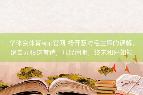 华体会体育app官网 杨开慧对毛主席的误解，缘自元稹这首诗，几经阐明，终末和好如初