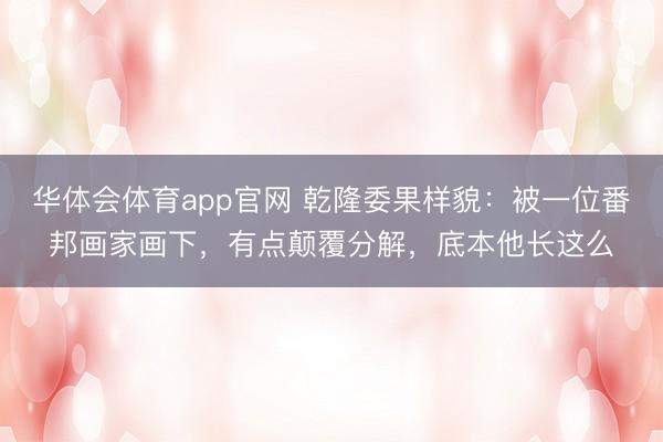 华体会体育app官网 乾隆委果样貌：被一位番邦画家画下，有点颠覆分解，底本他长这么