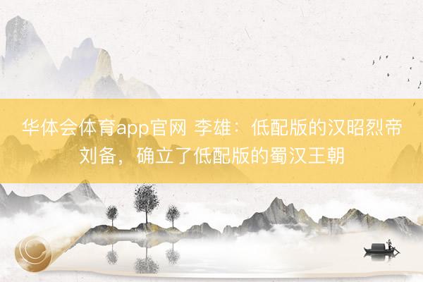 华体会体育app官网 李雄：低配版的汉昭烈帝刘备，确立了低配版的蜀汉王朝