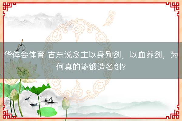 华体会体育 古东说念主以身殉剑,以血养剑,为何真的能锻造名剑?