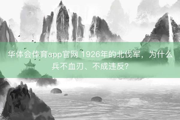 华体会体育app官网 1926年的北伐军,为什么兵不血刃、不成违反?