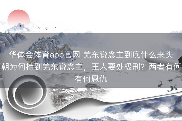 华体会体育app官网 羌东说念主到底什么来头，商朝为何持到羌东说念主，王人要处极刑？两者有何恩仇