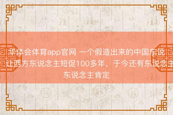 华体会体育app官网 一个假造出来的中国东说念主，让西方东说念主短促100多年，于今还有东说念主肯定