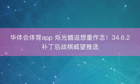 华体会体育app 烁光蛾追想重作念!34.6.2补丁后战棋威望推选