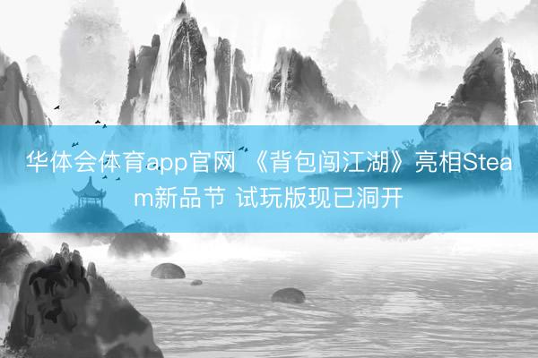 华体会体育app官网 《背包闯江湖》亮相Steam新品节 试玩版现已洞开