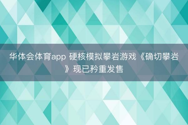 华体会体育app 硬核模拟攀岩游戏《确切攀岩》现已矜重发售