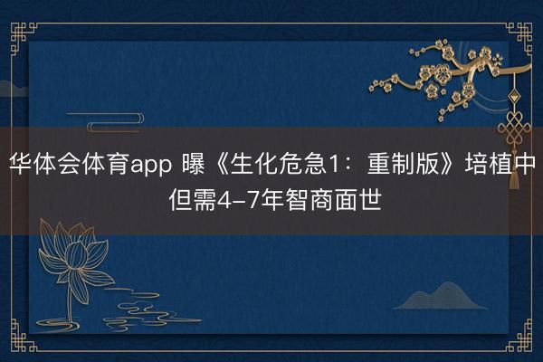 华体会体育app 曝《生化危急1:重制版》培植中 但需4-7年智商面世