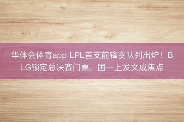 华体会体育app LPL首支前锋赛队列出炉!BLG锁定总决赛门票,国一上发文成焦点