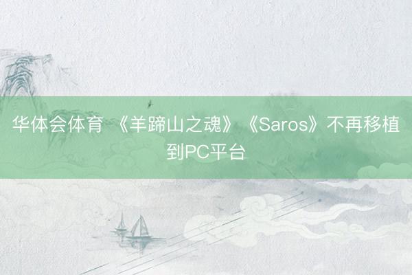 华体会体育 《羊蹄山之魂》《Saros》不再移植到PC平台