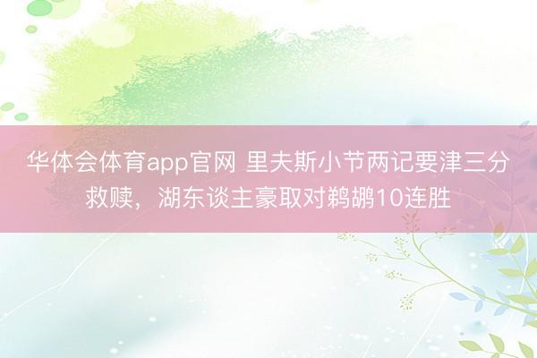 华体会体育app官网 里夫斯小节两记要津三分救赎,湖东谈主豪取对鹈鹕10连胜