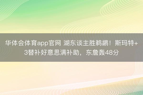 华体会体育app官网 湖东谈主胜鹈鹕!斯玛特+3替补好意思满补助,东詹轰48分