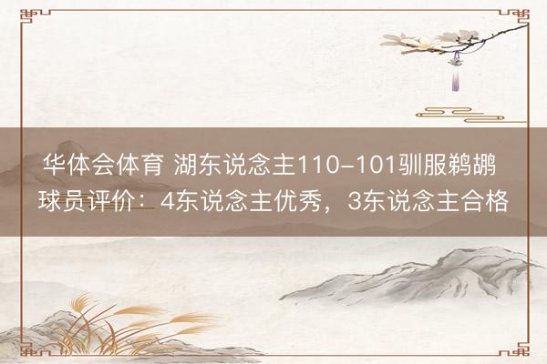 华体会体育 湖东说念主110-101驯服鹈鹕 球员评价:4东说念主优秀,3东说念主合格