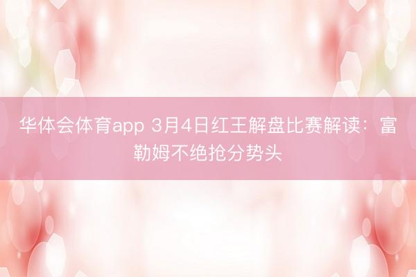 华体会体育app 3月4日红王解盘比赛解读：富勒姆不绝抢分势头