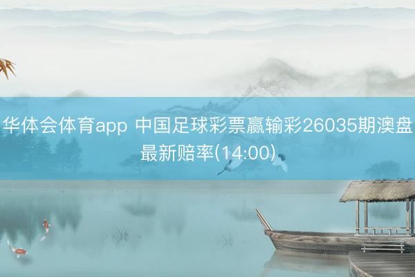 华体会体育app 中国足球彩票赢输彩26035期澳盘最新赔率(14:00)