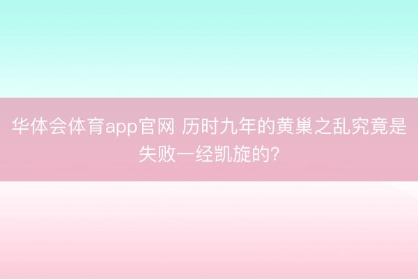 华体会体育app官网 历时九年的黄巢之乱究竟是失败一经凯旋的？