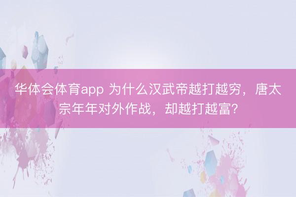 华体会体育app 为什么汉武帝越打越穷，唐太宗年年对外作战，却越打越富？