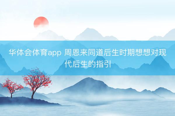 华体会体育app 周恩来同道后生时期想想对现代后生的指引