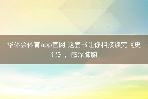 华体会体育app官网 这套书让你相接读完《史记》，感深肺腑