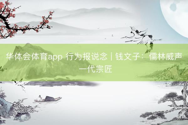 华体会体育app 行为报说念 | 钱文子：儒林威声 一代宗匠