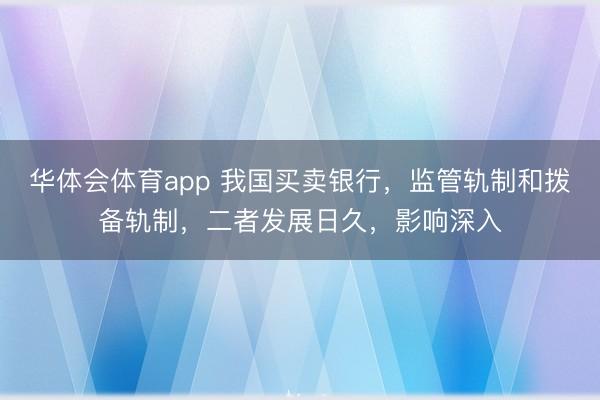 华体会体育app 我国买卖银行，监管轨制和拨备轨制，二者发展日久，影响深入