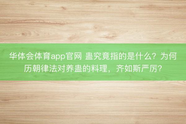 华体会体育app官网 蛊究竟指的是什么?为何历朝律法对养蛊的料理,齐如斯严厉?