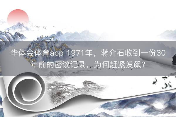华体会体育app 1971年，蒋介石收到一份30年前的密谈记录，为何赶紧发飙？