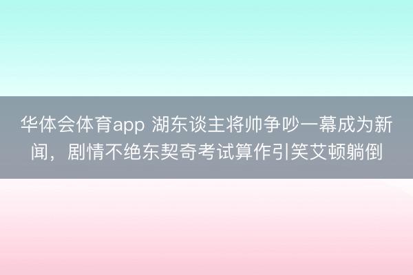 华体会体育app 湖东谈主将帅争吵一幕成为新闻,剧情不绝东契奇考试算作引笑艾顿躺倒