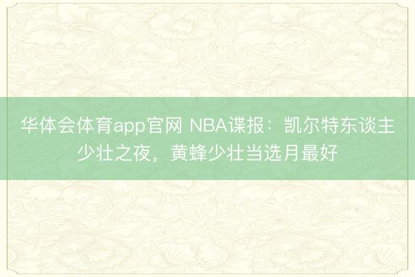 华体会体育app官网 NBA谍报：凯尔特东谈主少壮之夜，黄蜂少壮当选月最好