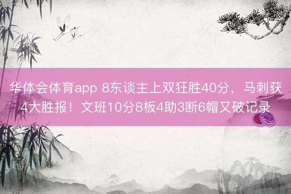 华体会体育app 8东谈主上双狂胜40分,马刺获4大胜报!文班10分8板4助3断6帽又破记录