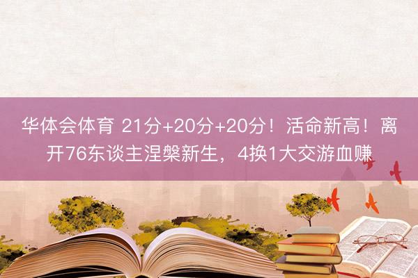 华体会体育 21分+20分+20分！活命新高！离开76东谈主涅槃新生，4换1大交游血赚