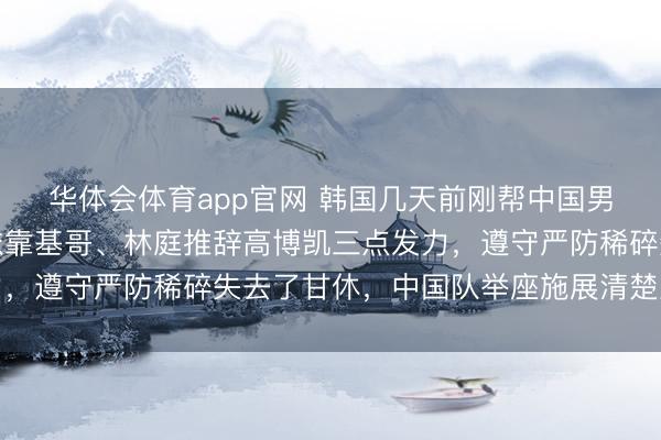 华体会体育app官网 韩国几天前刚帮中国男篮打过样，中华台北依靠基哥、林庭推辞高博凯三点发力，遵守严防稀碎失去了甘休，中国队举座施展清楚显然短板