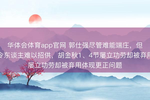 华体会体育app官网 郭仕强尽管难能端庄，但用东谈主及其令东谈主难以招供，胡金秋1、4节屡立功劳却被弃用体现更正问题