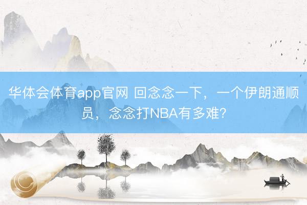 华体会体育app官网 回念念一下，一个伊朗通顺员，念念打NBA有多难？
