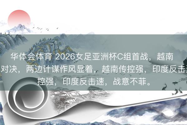 华体会体育 2026女足亚洲杯C组首战,越南 vs 印度,焦点对决,两边计谋作风显着,越南传控强,印度反击速,战意不菲。