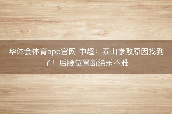 华体会体育app官网 中超:泰山惨败原因找到了!后腰位置断绝乐不雅