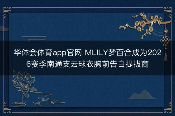 华体会体育app官网 MLILY梦百合成为2026赛季南通支云球衣胸前告白提拔商