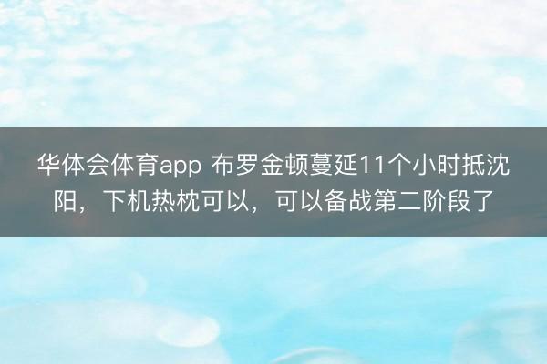 华体会体育app 布罗金顿蔓延11个小时抵沈阳,下机热枕可以,可以备战第二阶段了