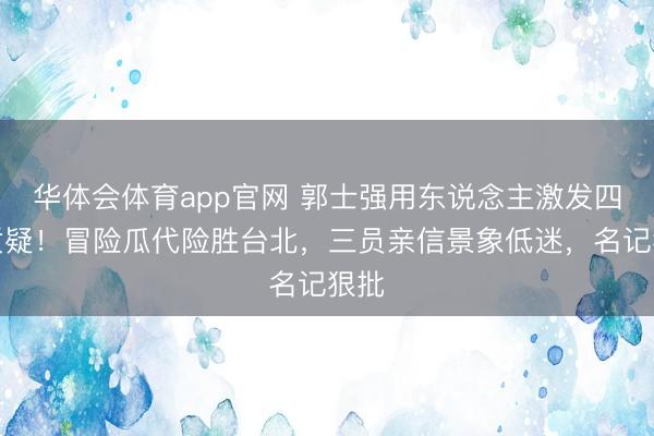 华体会体育app官网 郭士强用东说念主激发四大质疑!冒险瓜代险胜台北,三员亲信景象低迷,名记狠批
