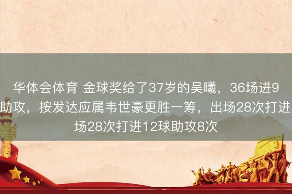 华体会体育 金球奖给了37岁的吴曦，36场进9球并送出8次助攻，按发达应属韦世豪更胜一筹，出场28次打进12球助攻8次