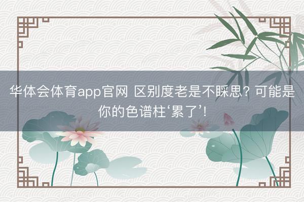 华体会体育app官网 区别度老是不睬思? 可能是你的色谱柱‘累了’!