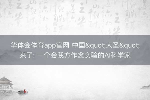 华体会体育app官网 中国"大圣"来了: 一个会我方作念实验的AI科学家