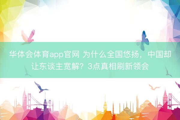 华体会体育app官网 为什么全国悠扬，中国却让东谈主宽解？3点真相刷新领会