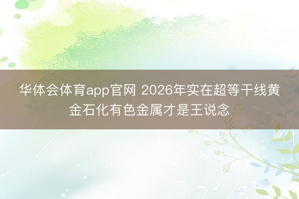 华体会体育app官网 2026年实在超等干线黄金石化有色金属才是王说念