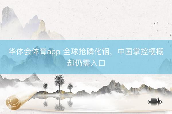 华体会体育app 全球抢磷化铟，中国掌控梗概却仍需入口
