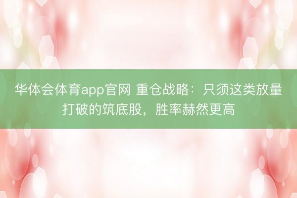 华体会体育app官网 重仓战略：只须这类放量打破的筑底股，胜率赫然更高