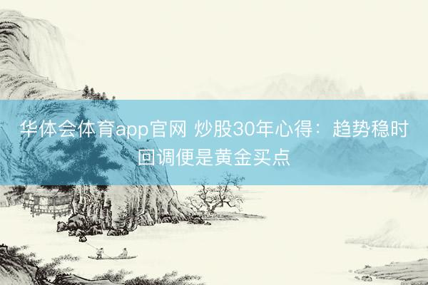 华体会体育app官网 炒股30年心得：趋势稳时回调便是黄金买点