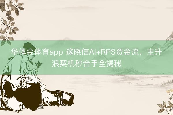 华体会体育app 邃晓信AI+RPS资金流，主升浪契机秒合手全揭秘