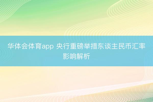 华体会体育app 央行重磅举措东谈主民币汇率影响解析