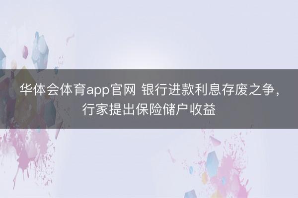 华体会体育app官网 银行进款利息存废之争，行家提出保险储户收益