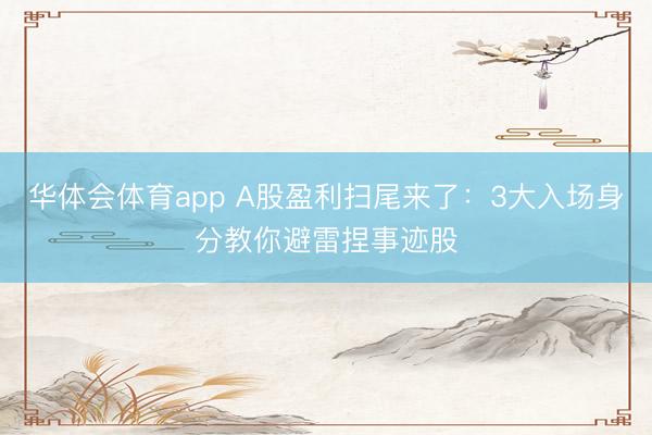 华体会体育app A股盈利扫尾来了：3大入场身分教你避雷捏事迹股